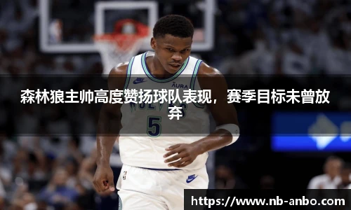 森林狼主帅高度赞扬球队表现，赛季目标未曾放弃