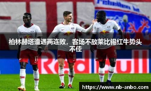 柏林赫塔遭遇两连败，客场不敌莱比锡红牛势头不佳
