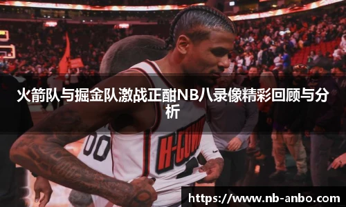 火箭队与掘金队激战正酣NB八录像精彩回顾与分析