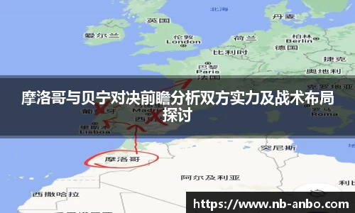 摩洛哥与贝宁对决前瞻分析双方实力及战术布局探讨