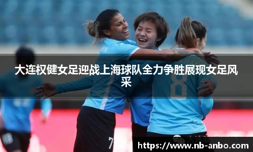 大连权健女足迎战上海球队全力争胜展现女足风采