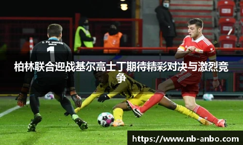 柏林联合迎战基尔高士丁期待精彩对决与激烈竞争