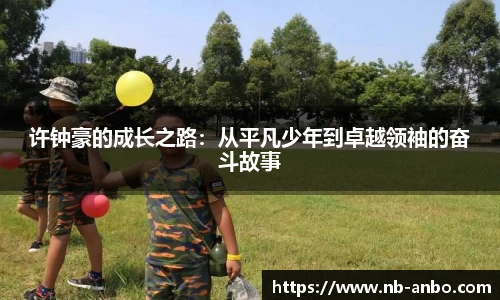 许钟豪的成长之路：从平凡少年到卓越领袖的奋斗故事